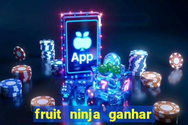 fruit ninja ganhar dinheiro sem depositar